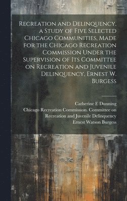 Ernest Watson Burgess, Ethel Shanas, Chicago Recreation Commission Commit - Recreation and Delinquency, a Study of Five Selected Chicago Communities, Made for the Chicago Recreation Commission Under the Supervision of its Committee on Recreation and Juvenile Delinquency, Ernest W. Burgess, Inbunden