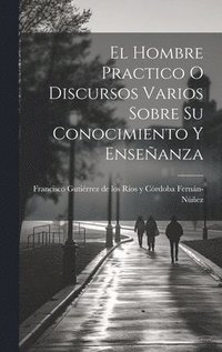 bokomslag Hombre Practico O Discursos Varios Sobre Su Conocimiento Y Enseñanza