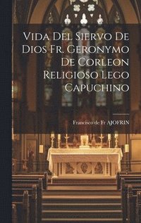 bokomslag Vida Del Siervo De Dios Fr. Geronymo De Corleon Religioso Lego Capuchino