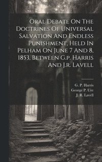 bokomslag Oral Debate On The Doctrines Of Universal Salvation And Endless Punishment, Held In Pelham On June 7 And 8, 1853, Between G.p. Harris And J.r. Lavell