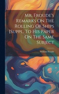 bokomslag Mr. Froude's Remarks On The Rolling Of Ships [suppl. To His Paper On The Same Subject