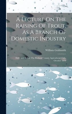 Lecture On The Raising Of Trout, As A Branch Of Domestic Industry