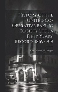 bokomslag History of the United Co-operative Baking Society Ltd., a Fifty Years' Record, 1869-1919