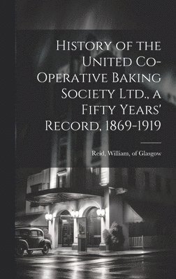 History of the United Co-operative Baking Society Ltd., a Fifty Years' Record, 1869-1919