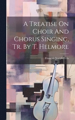 François Joseph Fétis - Treatise On Choir And Chorus Singing, Tr. By T. Helmore, Inbunden