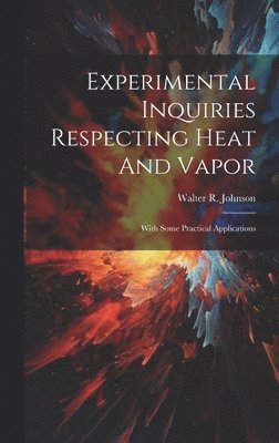 Walter R Johnson, Walter R. Johnson - Experimental Inquiries Respecting Heat And Vapor, Inbunden