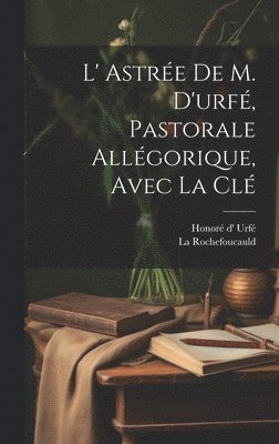 L' Astrée De M. D'urfé, Pastorale Allégorique, Avec La Clé
