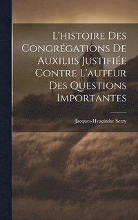 bokomslag L'histoire Des Congrgations De Auxiliis Justifie Contre L'auteur Des Questions Importantes