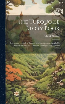 The Turquoise Story Book; Stories and Legends of Summer and Nature, comp. by Ada M. Skinner and Eleanor L. Skinner...frontispiece by Maxfield Parrish 1