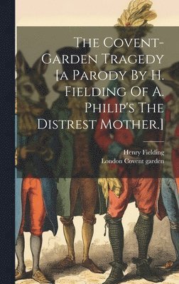 bokomslag The Covent-garden Tragedy [a Parody By H. Fielding Of A. Philip's The Distrest Mother.]