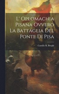 bokomslag L' Oplomachia Pisana Ovvero La Battaglia Del Ponte Di Pisa