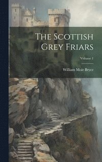 bokomslag The Scottish Grey Friars; Volume 1
