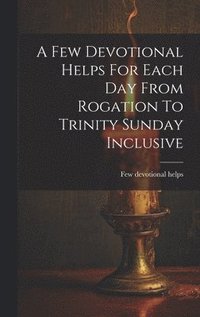 bokomslag A Few Devotional Helps For Each Day From Rogation To Trinity Sunday Inclusive