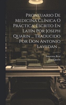 Prontuario De Medicina Clnica O Prctica, Escrito En Latn Por Joseph Quarin ... Traducido Por Don Antonio Lavedan ... 1