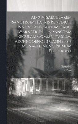 bokomslag Ad Xiv. Saecularem Sanctissimi Patris Benedicti Nativitatis Annum. Pauli Warnefridi ... In Sanctam Regulam Commentarium. Archi-coenobii Casinensis Monachi Nunc Primum Ediderunt