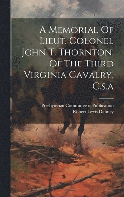 Robert Lewis Dabney, Presbyterian Committee of Publication - Memorial Of Lieut. Colonel John T. Thornton, Of The Third Virginia Cavalry, C.s.a, Inbunden
