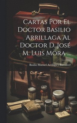 bokomslag Cartas Por El Doctor Basilio Arrillaga Al Doctor D. Jos M. Luis Mora ...