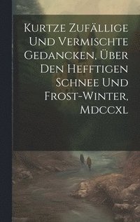 bokomslag Kurtze Zufllige Und Vermischte Gedancken, ber Den Hefftigen Schnee Und Frost-winter, Mdccxl