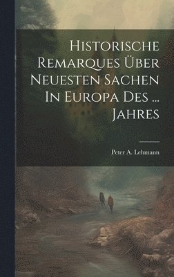 bokomslag Historische Remarques ber Neuesten Sachen In Europa Des ... Jahres