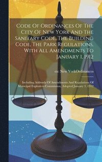 bokomslag Code Of Ordinances Of The City Of New York And The Sanitary Code, The Building Code, The Park Regulations, With All Amendments To January 1, 1912