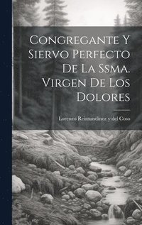 bokomslag Congregante Y Siervo Perfecto De La Ssma. Virgen De Los Dolores
