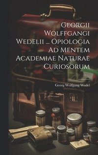 bokomslag Georgii Wolffgangi Wedelii ... Opiologia Ad Mentem Academiae Naturae Curiosorum