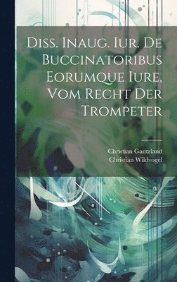 bokomslag Diss. Inaug. Iur. De Buccinatoribus Eorumque Iure, Vom Recht Der Trompeter