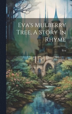 Eva (Fict Name ), Eva (Fict Name )., Eva (fict.name.) - Eva's Mulberry Tree, A Story In Rhyme, Inbunden