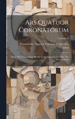 Ars Quatuor Coronatorum: Being The Transactions Of The Lodge Quatuor Coronati, No. 2076, London; Volume 15 1