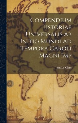 Jean Le Clerc - Compendium Historiae Universalis Ab Initio Mundi Ad Tempora Caroli Magni Imp, Inbunden