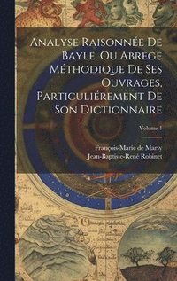 bokomslag Analyse Raisonne De Bayle, Ou Abrg Mthodique De Ses Ouvrages, Particulirement De Son Dictionnaire; Volume 1