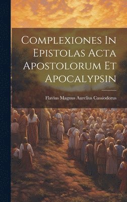 bokomslag Complexiones In Epistolas Acta Apostolorum Et Apocalypsin