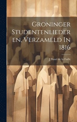 bokomslag Groninger Studentenliederen, Verzameld In 1816