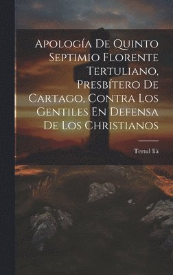 bokomslag Apología De Quinto Septimio Florente Tertuliano, Presbítero De Cartago, Contra Los Gentiles En Defensa De Los Christianos