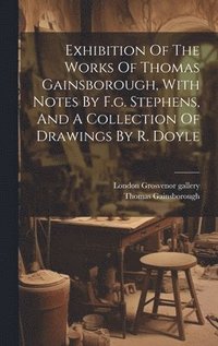 bokomslag Exhibition Of The Works Of Thomas Gainsborough, With Notes By F.g. Stephens, And A Collection Of Drawings By R. Doyle