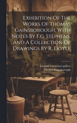 Exhibition Of The Works Of Thomas Gainsborough, With Notes By F.g. Stephens, And A Collection Of Drawings By R. Doyle 1