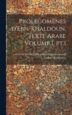 Prolégomènes d'Ebn-Khaldoun, texte Arabe Volume 1, pt.1