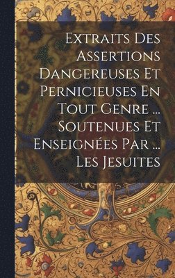 bokomslag Extraits Des Assertions Dangereuses Et Pernicieuses En Tout Genre ... Soutenues Et Enseignes Par ... Les Jesuites