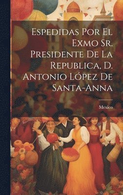 Mexico - Espedidas Por El Exmo Sr. Presidente De La Republica, D. Antonio López De Santa-anna, Inbunden