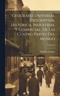 bokomslag Geografa Universal Descriptiva, Histrica, Industrial Y Comercial, De Las Cuatro Partes Del Mundo; Volume 3