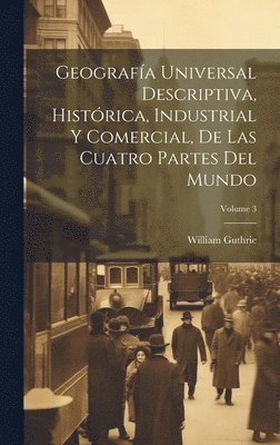 William Guthrie - Geografía Universal Descriptiva, Histórica, Industrial Y Comercial, De Las Cuatro Partes Del Mundo; Volume 3, Inbunden