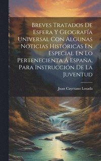 bokomslag Breves Tratados De Esfera Y Geografa Universal Con Algunas Noticias Histricas En Especial En Lo Pertenecienta  Espaa, Para Instruccin De La Juventud