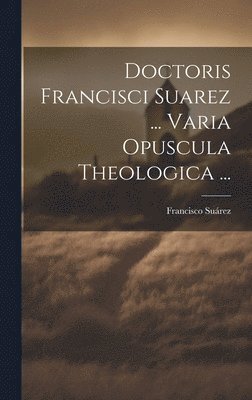 bokomslag Doctoris Francisci Suarez ... Varia Opuscula Theologica ...