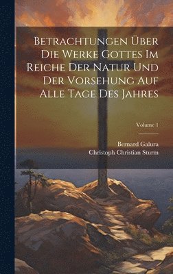 bokomslag Betrachtungen Über Die Werke Gottes Im Reiche Der Natur Und Der Vorsehung Auf Alle Tage Des Jahres; Volume 1