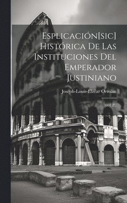 Esplicacin[sic] Histrica De Las Instituciones Del Emperador Justiniano 1