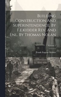 bokomslag Building Construction And Superintendence. By F.e.kidder Rev. And Enl. By Thomas Nolan; Volume 1