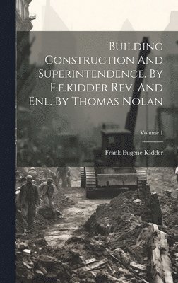 Frank Eugene Kidder - Building Construction And Superintendence. By F.e.kidder Rev. And Enl. By Thomas Nolan; Volume 1, Inbunden