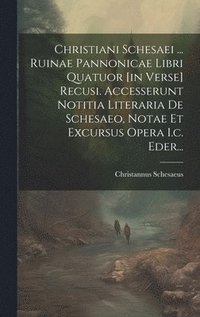 bokomslag Christiani Schesaei ... Ruinae Pannonicae Libri Quatuor [in Verse] Recusi. Accesserunt Notitia Literaria De Schesaeo, Notae Et Excursus Opera I.c. Eder...
