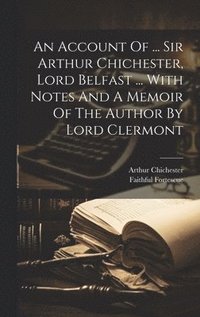 bokomslag An Account Of ... Sir Arthur Chichester, Lord Belfast ... With Notes And A Memoir Of The Author By Lord Clermont