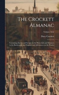 bokomslag The Crockett Almanac: Containing Sprees and Scrapes in the West; Life and Manners in the Backwoods, and Exploits and Adventures on the Prari